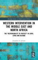 Western Intervention in the Middle East and North Africa: The 'Responsibility to Protect' in Libya, Syria and Beyond (Routledge Studies in Middle Eastern Politics) 1032705957 Book Cover