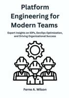 Platform Engineering for Modern Teams: Expert Insights on IDPs, DevOps Optimization, and Driving Organizational Success B0G3WBQNL4 Book Cover