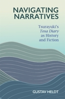 Navigating Narratives: Tsurayuki’s Tosa Diary as History and Fiction 067429582X Book Cover