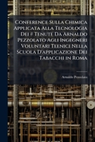 Conference Sulla Chimica Applicata Alla Tecnologia Dei # Tenute Da Arnaldo Pezzolato Agli Ingegneri Voluntari Teenici Nella Scuola D'applicazione Dei Tabacchi in Roma 114419461X Book Cover