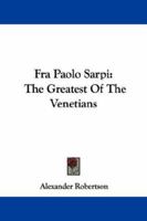 Fra Paolo Sarpi, the Greatest of the Venetians - Primary Source Edition 1163088331 Book Cover