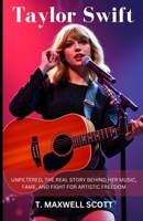 Taylor Swift Unfiltered: The Real Story Behind Her Music, Fame, and Fight for Artistic Freedom B0DWY418PM Book Cover