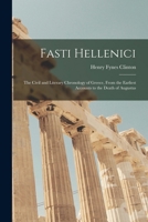 Fasti Hellenici: The Civil and Literary Chronology of Greece, From the Earliest Accounts to the Death of Augustus B0BQ17FW29 Book Cover
