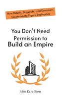 You Don’t Need Permission to Build an Empire: How Rebels, Dropouts, and Dreamers Create Multi-Figure Businesses B0FKYKPBRG Book Cover