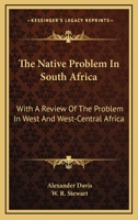The Native Problem in South Africa: With a Review of the Problem in West and West-Central Africa, 1377392716 Book Cover