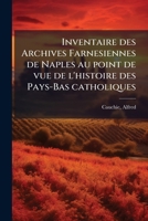 Inventaire des Archives Farnesiennes de Naples au point de vue de l'histoire des Pays-Bas catholiques 117216102X Book Cover