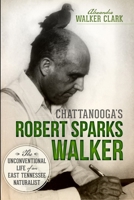 Chattanooga's Robert Sparks Walker: The Unconventional Life of an East Tennessee Naturalist (Natural History) 1626191131 Book Cover