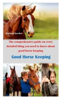 GOOD HORSE KEEPING: The comprehensive guide on every detailed thing you need to know about good horse keeping B08HT864NX Book Cover