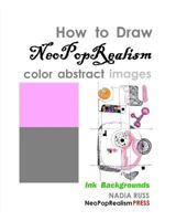 How to Draw NeoPopRealism Color Abstract Images: Ink Backgrounds 0615581803 Book Cover