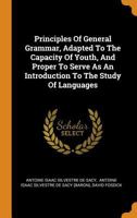 Principles of General Grammar: Adapted to the Capacity of Youth, and Proper to Serve As an Introduction to the Study of Languages 1015601561 Book Cover