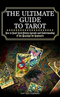 The Ultimate Guide to Tarot: How to Read Tarot, History, Spreads and Understanding of the Meanings for Beginners 151367160X Book Cover