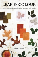 Leaf and Colour: Eco-printing and natural dyeing with soy milk binder 0645924008 Book Cover