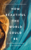 How Beautiful the World Could Be: Christian Reflections on the Everyday 0802880215 Book Cover