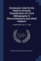 Systematic Code for the Relative Decimal Classification of a Card Bibliography of Electrochemistry and Allied Subjects: Amplifications by A.L. Voge 1376933128 Book Cover