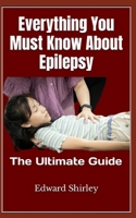 Everything You Must Know About Epilepsy: The Ultimate Guide B0BFTWHSJZ Book Cover