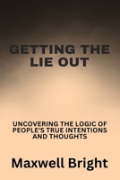 Getting the Lie Out: Uncovering the Logic of People's True Intentions and Thoughts B0C47YQYDX Book Cover