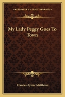 My Lady Peggy Goes To Town (1901) 0548658072 Book Cover