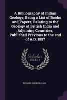 A Bibliography of Indian Geology; Being a List of Books and Papers, Relating to the Geology of British India and Adjoining Countries, Published Previous to the End of A.D. 1887 1241073139 Book Cover