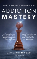 Sex, Porn and Masturbation Addiction Mastery: A comprehensive practical guide to re-focusing your sexual energy: Identifying, Solving and Recovering from Sexual and Love Addictions B093B6J9GK Book Cover