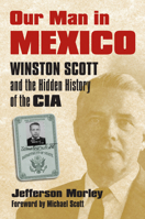 Our Man in Mexico: Winston Scott and the Hidden History of the CIA 0700617906 Book Cover