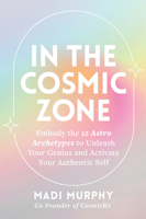 In the Cosmic Zone: Embody the 12 Astro Archetypes to Unleash Your Genius and Activate Your Authentic Self 1401995578 Book Cover
