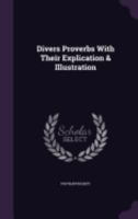 Divers Proverbs with Their Explication & Illustration 1358139229 Book Cover