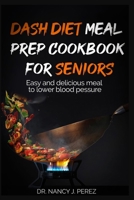 Dash Diet Meal Prep Cookbook for Seniors: Easy and delicious meal to lower blood pressure B0CGG8JP4Q Book Cover