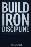 BUILD IRON DISCIPLINE: Master Self-Discipline and Build Unbreakable Habits to Achieve Lifelong Goals B0F5W7Q7TC Book Cover