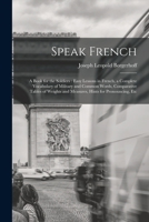 Speak French: A Book for the Soldiers: Easy Lessons in French, a Complete Vocabulary of Military and Common Words, Comparative Tables of Weights and Measures, Hints for Pronouncing, Etc 1017426430 Book Cover