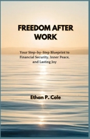 FREEDOM AFTER WORK: Your Step-by-Step Blueprint to Financial Security, Inner Peace, and Lasting Joy B0FXRGNG1L Book Cover
