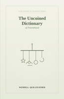The Uncoined Dictionary of Parenthood: Words for the Tiny Triumphs and Quiet Disasters of Raising Small Humans B0H6N92P73 Book Cover