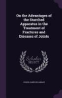 On the Advantages of the Starched Apparatus in the Treatment of Fractures and Diseases of Joints 1358233349 Book Cover