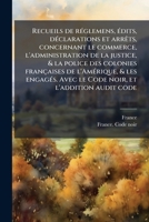 Recueils de rÃ(c)glemens, Ã(c)dits, dÃ(c)clarations et arrÃats, concernant le commerce, l'administration de la justice, & la police des colonies ... et l'addition audit code (French Edition) 1024142019 Book Cover