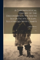 A Chronological History of the Discoveries in the South Sea or Pacific Ocean; Illustrated With Charts: V.1 102150128X Book Cover