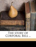 The Story of Corporal Bell .. 1174962909 Book Cover