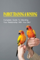 Parrot Training & Bonding: Complete Guide To Mending Your Relationship With Your Bird: Bird Pet Care Books B09CB9SV84 Book Cover
