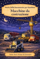 Storie della buonanotte per bambini: Macchine da costruzione (Sette Sere prima di Dormire) (Italian Edition) B0H4S271R6 Book Cover