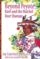 BEYOND PEYOTE Kieri and the Huichol Deer Shaman 1587905817 Book Cover