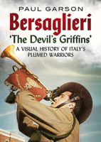 Bersaglieri: The Devil's Griffins--A Visual History of Italy's Elite Plumed Warriors 1781557551 Book Cover