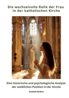 Die wechselvolle Rolle der Frau in der katholischen Kirche: Eine historische und psychologische Analyse der weiblichen Position in der Kirche (German Edition) 3384390830 Book Cover