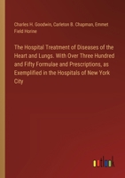 The Hospital Treatment of Diseases of the Heart and Lungs. With Over Three Hundred and Fifty Formulae and Prescriptions, as Exemplified in the Hospitals of New York City 338533263X Book Cover