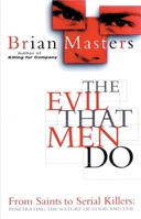 The Evil That Men Do: From Saints to Serial Killers: Penetrating the Nature of Good and Evil 0552143073 Book Cover