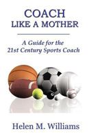 Coach Like A Mother 2nd Edition: A Guide For The 21st Century Sports Coach 1625020112 Book Cover
