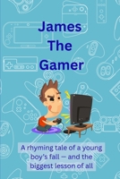 James The Gamer: A Rhyming Tale of a Young Boy's Fall - and The Biggest lesson Of All! B0FKFMSQNB Book Cover
