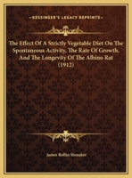 The Effect of a Strictly Vegetable Diet on the Spontaneous Activity, the Rate of Gowth, and the Longevity of the Albino Rat 1174841176 Book Cover