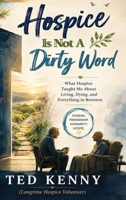 Hospice Is Not A Dirty Word: What Hospice Taught Me About Living, Dying, and Everything in Between B0HMJV84W1 Book Cover