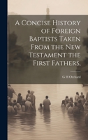 A Concise History of Foreign Baptists [Microform] Taken From the New Testament the First Fathers, 1019419849 Book Cover