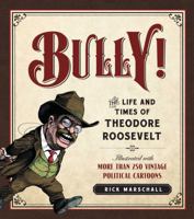 Bully!: The Life and Times of Theodore Roosevelt: Illustrated with More Than 250 Vintage Political Cartoons 1596981547 Book Cover