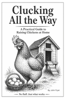 Clucking All the Way: A Practical Guide to Raising Chickens at Home: Coops, care, breeds, and keeping hens for fresh eggs B0GYD4KK2L Book Cover
