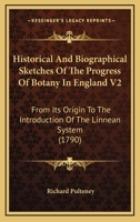 Historical And Biographical Sketches Of The Progress Of Botany In England V2: From Its Origin To The Introduction Of The Linnean System 1164926349 Book Cover